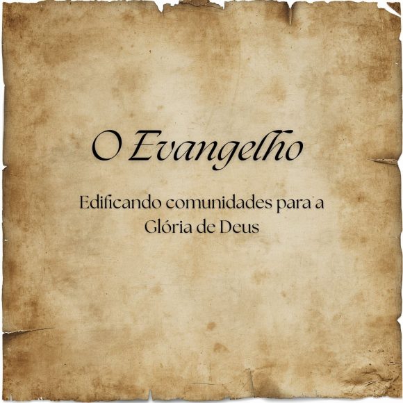 O Evangelho – Edificando comunidades para a glória de Deus
